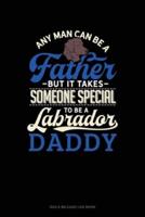Any Man Can Be A Father But It Takes Someone Special To Be A Labrador Daddy