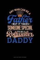Any Man Can Be A Father But It Takes Someone Special To Be A Rottweiler Daddy