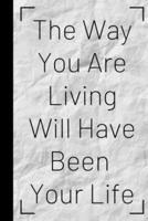 The Way You Are Living Will Have Been Your Life