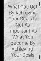What You Get By Achieving Your Goals Is Not As Important As What You Become By Achieving