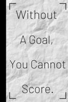 Without a Goal, You Cannot Score.