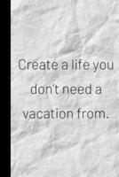 Create a Life You Don't Need a Vacation From.