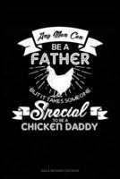 Any Man Can Be A Father But It Takes Someone Special To Be A Chicken Daddy