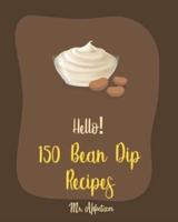Hello! 150 Bean Dip Recipes