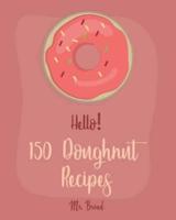 Hello! 150 Doughnut Recipes