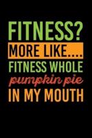 Fitness? More Like....Fitness Whole Pumpkin Pie In My Mouth