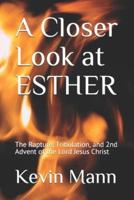 A Closer Look at ESTHER: The Rapture, Tribulation, and 2nd Advent of the Lord Jesus Christ