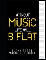 Without Music, Life Will B Flat - Blank Sheet Music Notebook
