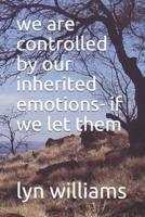 We Are Controlled by Our Inherited Emotions- If We Let Them