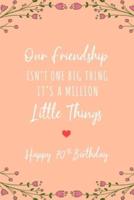 Our Friendship Isn't One Big Thing It's A Million Little Things Happy 70th Birthday
