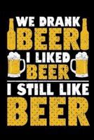 We Drank Beer I Liked Beer I Still Like Beer