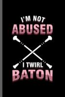 I'm Not Abused I Twirl Baton
