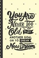 You Are Never Too Old To Set Another Goal Or To Dream a New Dream