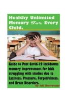 Healthy Unlimited Memory For Every Child: Advanced Healthy Ways to Improve Brain-Speed, Focus, Retention-Speed, Learning Fast, Remembering Skills, And Mental Health For Kids & Teens