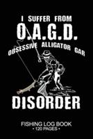 I Suffer From O.A.G.D. Obsessive Alligator Gar Disorder Fishing Log Book 120 Pages