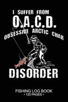 I Suffer From O.A.C.D. Obsessive Arctic Char Disorder Fishing Log Book 120 Pages