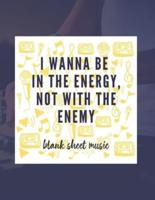 I Wanna Be In The Energy, Not With The Enemy