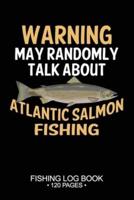 Warning May Randomly Talk About Atlantic Salmon Fishing Fishing Log Book 120 Pages