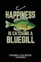 Happiness Is Catching A Bluegill Sunfish Fishing Log Book 120 Pages
