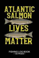 Atlantic Salmon Lives Matter Fishing Log Book 120 Pages