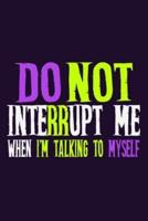 Do Not Interrupt Me When I'm Talking To Myself
