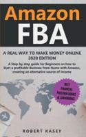 Amazon FBA: A Real Way to Make Money Online - 2020 edition - A Step-by-Step Guide for Beginners on How to Start a Profitable Business from Home With Amazon, Creating an Alternative Source of Income