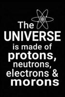 The Universe Is Made of Protons, Neutrons, Electrons & Morons