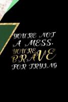 You're Not A Mess. You're Brave For Trying