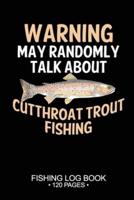 Warning May Randomly Talk About Cutthroat Trout Fishing Fishing Log Book 120 Pages