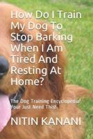 How Do I Train My Dog To Stop Barking When I Am Tired And Resting At Home?