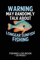 Warning May Randomly Talk About Longear Sunfish Fishing Fishing Log Book 120 Pages