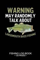 Warning May Randomly Talk About Largemouth Bass Fishing Fishing Log Book 120 Pages