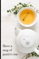 Have a Mug of Positivi-Tea