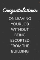 Congratulations On Leaving Your Job Without Being Escorted From The Building