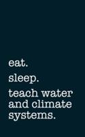 Eat. Sleep. Teach Water and Climate Systems. - Lined Notebook