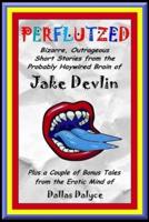 Perflutzed - Bizarre, Outrageous Short Stories from the Probably Haywired Brain of Jake Devlin