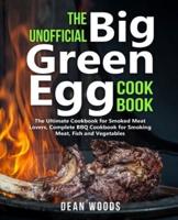 The Unofficial Big Green Egg Cookbook: The Ultimate Cookbook for Smoked Meat Lovers, Complete BBQ Cookbook for Smoking Meat, Fish, Game and Vegetables