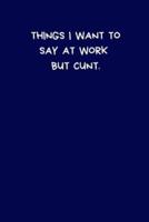 Things I Want To Say At Work But Cunt