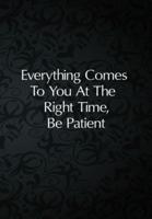 Everything Comes To You At The Right Time, Be Patient