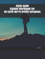 Study Guide Student Workbook for On Earth We're Briefly Gorgeous
