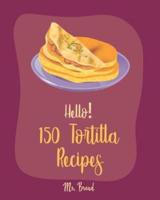 Hello! 150 Tortilla Recipes