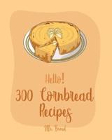 Hello! 300 Cornbread Recipes