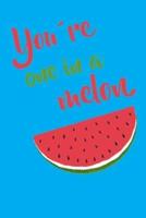 You're One In a Melon