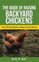 The Guide Of Raising Backyard Chickens: How To Do Breed Selection, Feeding, Care And Collecting Eggs For Beginners