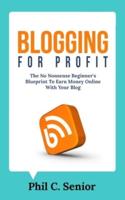 Blogging For Profit: The No Nonsense Beginner's Blueprint To Earn Money Online With Your Blog