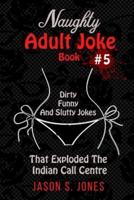 Naughty Adult Joke Book #5: Dirty, Funny And Slutty Jokes That Exploded The Indian Call Centre