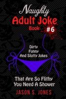 Naughty Adult Joke Book #6: Dirty, Funny And Slutty Jokes That Are So Flithy You Need A Shower