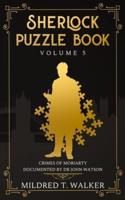 Sherlock Puzzle Book (Volume 5): Crimes Of Moriarty Documented By Dr John Watson