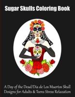 Sugar Skulls Coloring Book: A Day of the Dead/Dia de Los Muertos Skull Designs for Adults & Teens Stress Relaxation