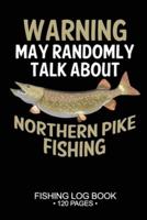 Warning May Randomly Talk About Northern Pike Fishing Fishing Log Book 120 Pages